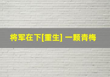 将军在下[重生] 一颗青梅